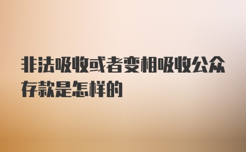 非法吸收或者变相吸收公众存款是怎样的