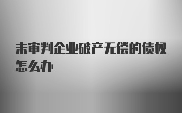 未审判企业破产无偿的债权怎么办