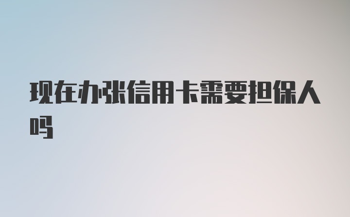 现在办张信用卡需要担保人吗