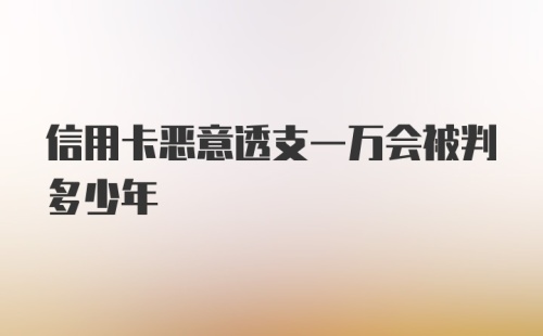 信用卡恶意透支一万会被判多少年