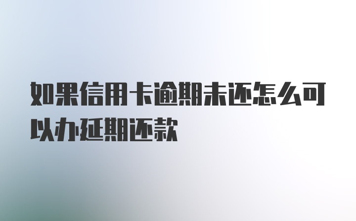 如果信用卡逾期未还怎么可以办延期还款