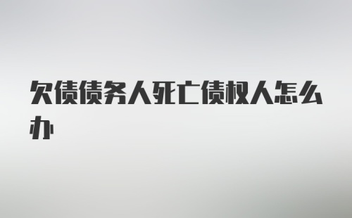 欠债债务人死亡债权人怎么办