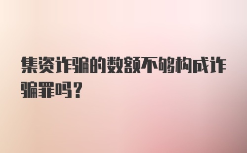 集资诈骗的数额不够构成诈骗罪吗？