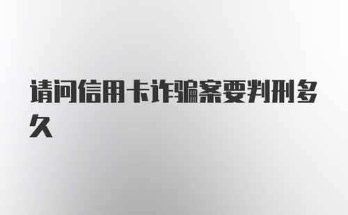 请问信用卡诈骗案要判刑多久