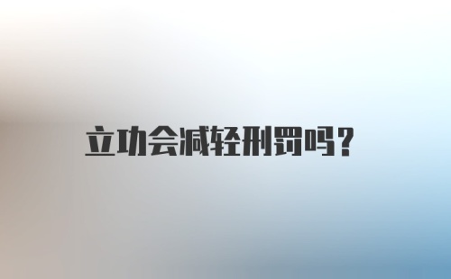 立功会减轻刑罚吗？