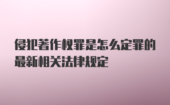 侵犯著作权罪是怎么定罪的最新相关法律规定