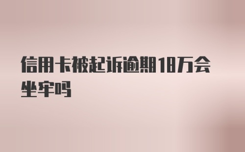 信用卡被起诉逾期18万会坐牢吗