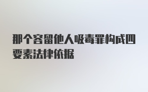 那个容留他人吸毒罪构成四要素法律依据