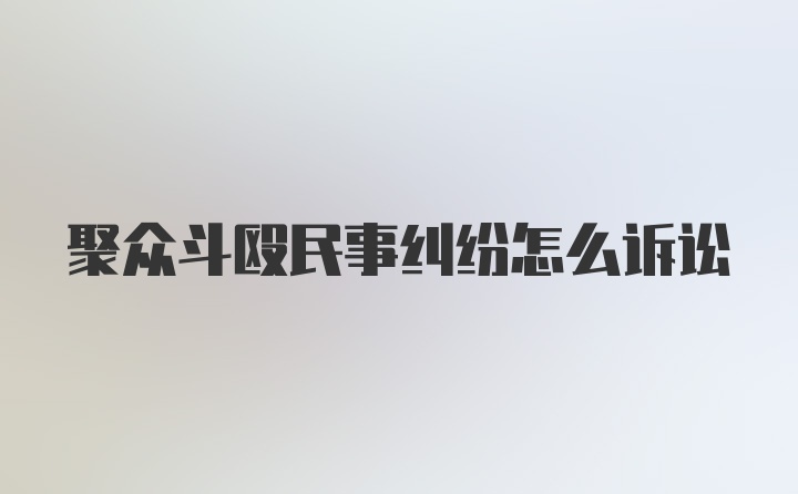 聚众斗殴民事纠纷怎么诉讼