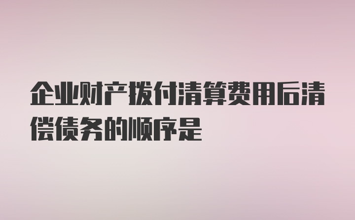 企业财产拨付清算费用后清偿债务的顺序是