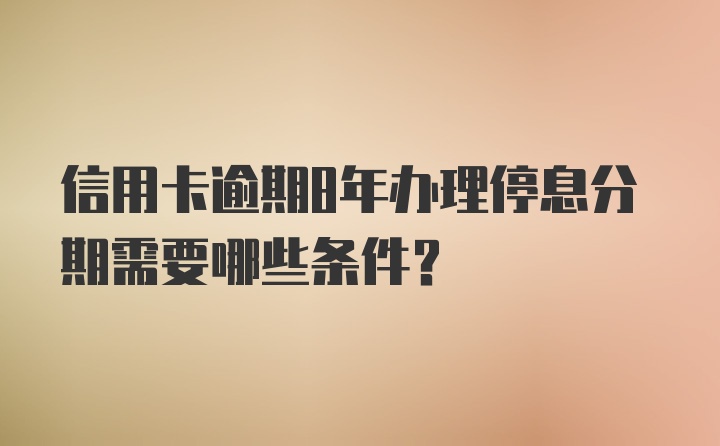 信用卡逾期8年办理停息分期需要哪些条件？