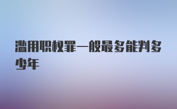 滥用职权罪一般最多能判多少年