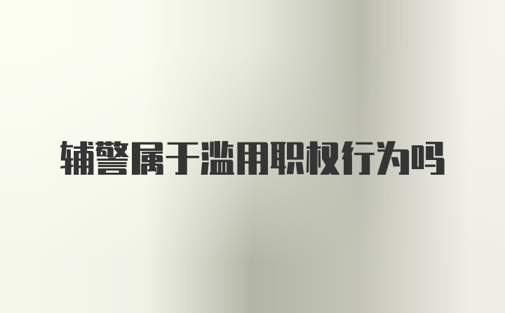 辅警属于滥用职权行为吗