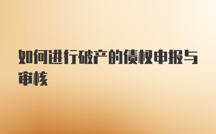 如何进行破产的债权申报与审核