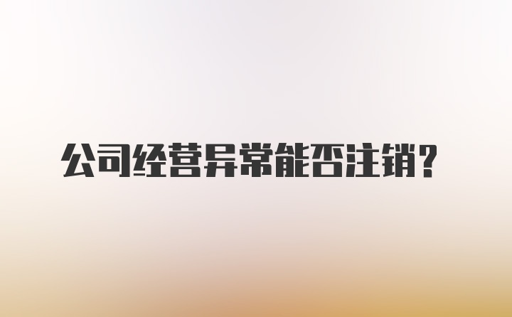 公司经营异常能否注销？