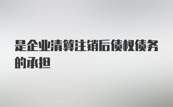 是企业清算注销后债权债务的承担