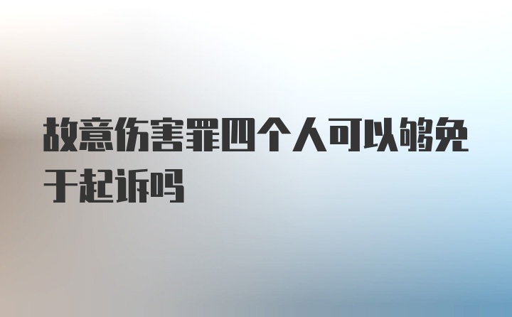 故意伤害罪四个人可以够免于起诉吗