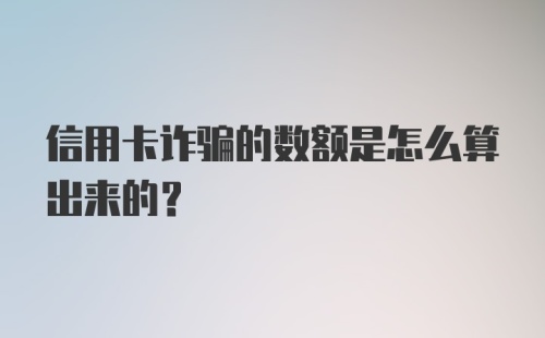 信用卡诈骗的数额是怎么算出来的?