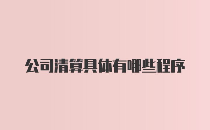 公司清算具体有哪些程序