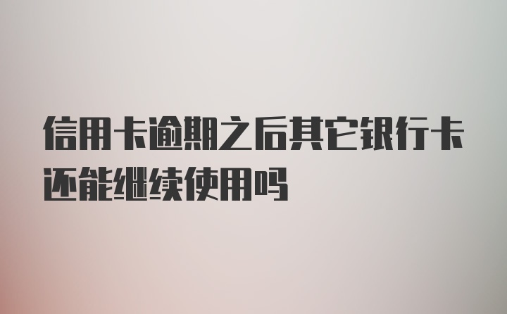 信用卡逾期之后其它银行卡还能继续使用吗