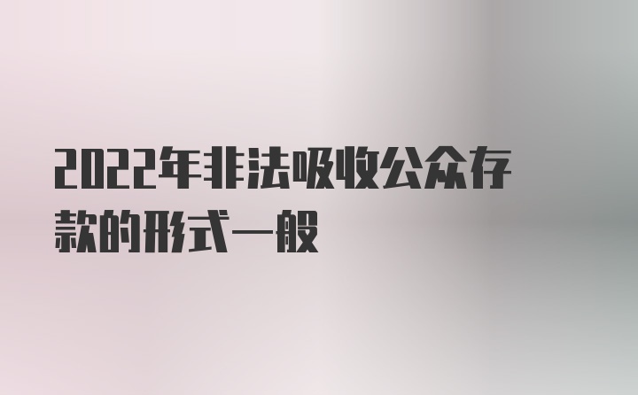 2022年非法吸收公众存款的形式一般