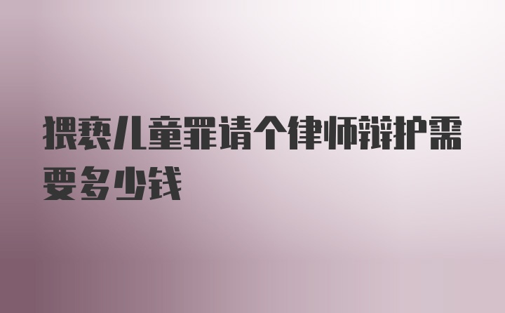 猥亵儿童罪请个律师辩护需要多少钱