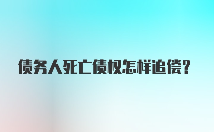 债务人死亡债权怎样追偿？