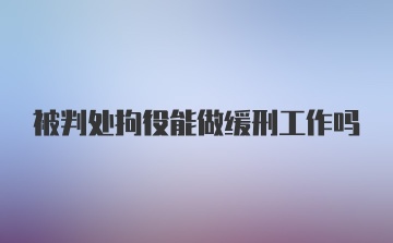 被判处拘役能做缓刑工作吗