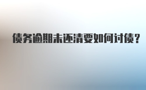 债务逾期未还清要如何讨债？