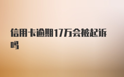 信用卡逾期17万会被起诉吗