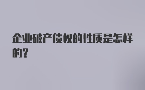 企业破产债权的性质是怎样的？