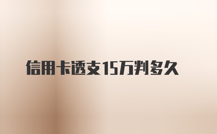 信用卡透支15万判多久