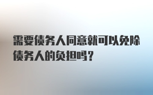 需要债务人同意就可以免除债务人的负担吗？