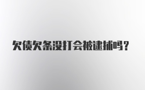 欠债欠条没打会被逮捕吗?