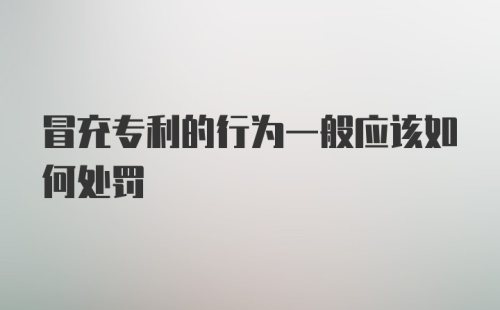 冒充专利的行为一般应该如何处罚