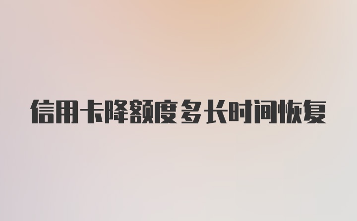 信用卡降额度多长时间恢复