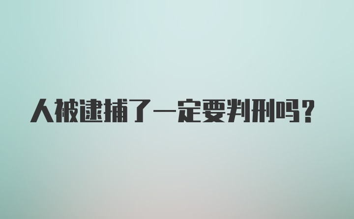 人被逮捕了一定要判刑吗？