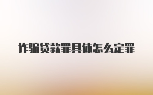 诈骗贷款罪具体怎么定罪