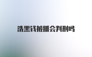 洗黑钱被抓会判刑吗