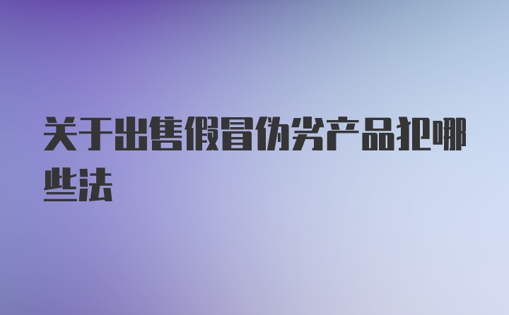 关于出售假冒伪劣产品犯哪些法