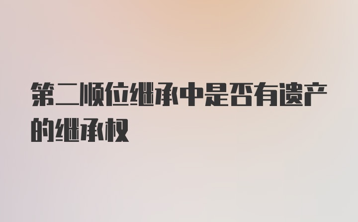 第二顺位继承中是否有遗产的继承权