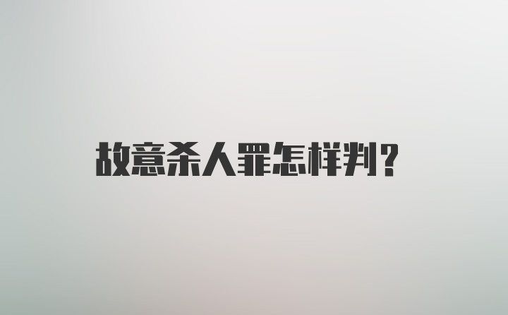 故意杀人罪怎样判？