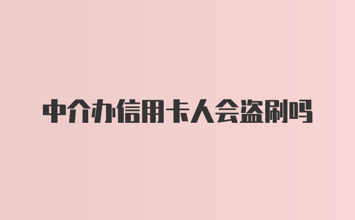 中介办信用卡人会盗刷吗