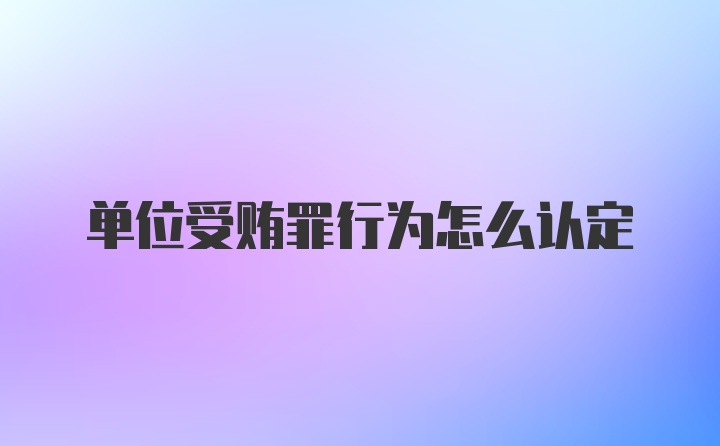 单位受贿罪行为怎么认定