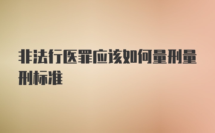 非法行医罪应该如何量刑量刑标准