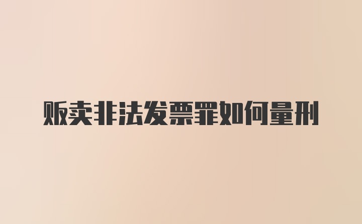 贩卖非法发票罪如何量刑