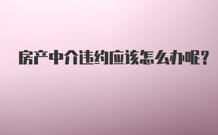 房产中介违约应该怎么办呢？