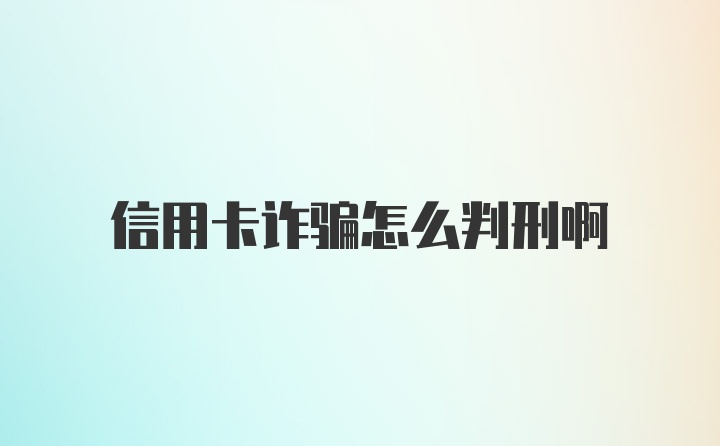 信用卡诈骗怎么判刑啊