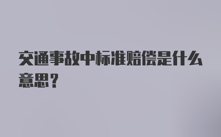 交通事故中标准赔偿是什么意思？