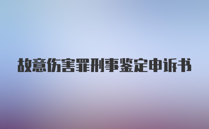 故意伤害罪刑事鉴定申诉书